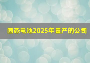 固态电池2025年量产的公司