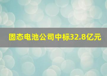 固态电池公司中标32.8亿元