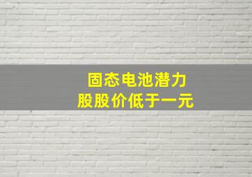 固态电池潜力股股价低于一元