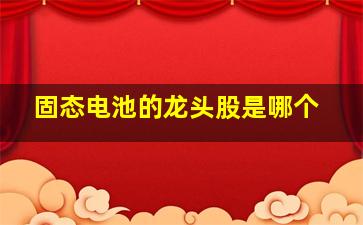 固态电池的龙头股是哪个