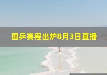 国乒赛程出炉8月3日直播