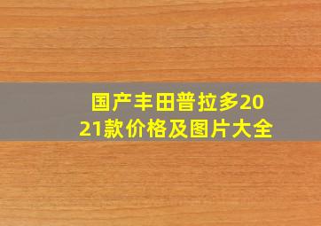 国产丰田普拉多2021款价格及图片大全