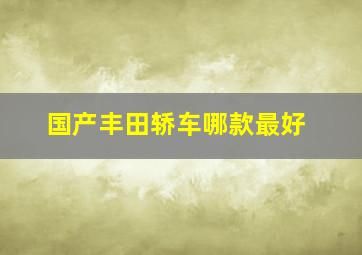 国产丰田轿车哪款最好