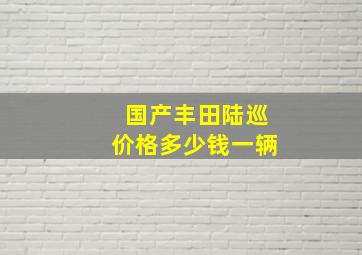 国产丰田陆巡价格多少钱一辆