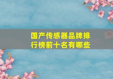 国产传感器品牌排行榜前十名有哪些