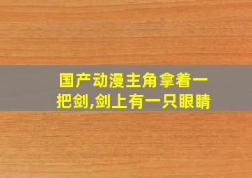 国产动漫主角拿着一把剑,剑上有一只眼睛