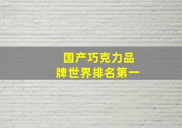 国产巧克力品牌世界排名第一