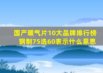 国产暖气片10大品牌排行榜钢制75选60表示什么意思