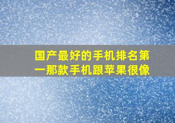 国产最好的手机排名第一那款手机跟苹果很像