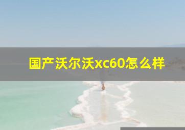 国产沃尔沃xc60怎么样