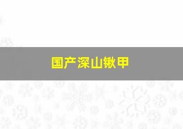 国产深山锹甲