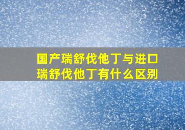 国产瑞舒伐他丁与进口瑞舒伐他丁有什么区别