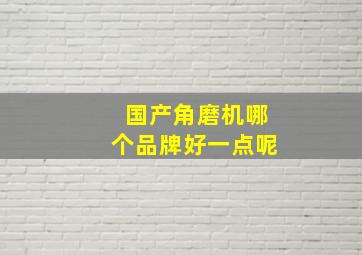 国产角磨机哪个品牌好一点呢