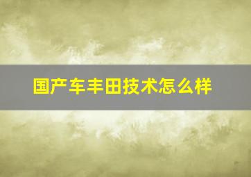 国产车丰田技术怎么样