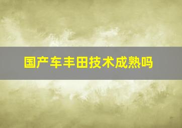 国产车丰田技术成熟吗