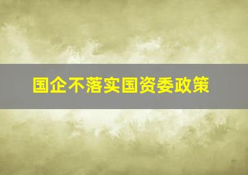 国企不落实国资委政策