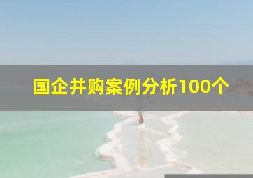 国企并购案例分析100个