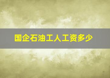 国企石油工人工资多少