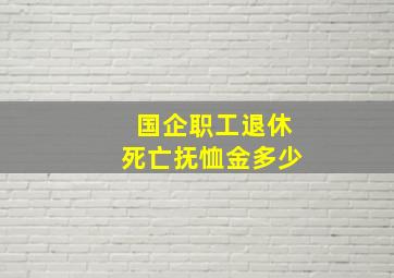 国企职工退休死亡抚恤金多少