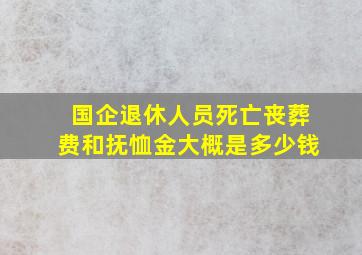 国企退休人员死亡丧葬费和抚恤金大概是多少钱