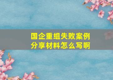 国企重组失败案例分享材料怎么写啊