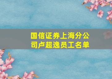 国信证券上海分公司卢超逸员工名单