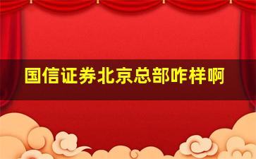 国信证券北京总部咋样啊