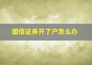 国信证券开了户怎么办