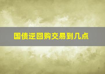 国债逆回购交易到几点