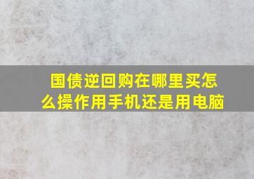 国债逆回购在哪里买怎么操作用手机还是用电脑