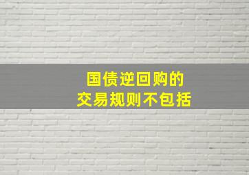 国债逆回购的交易规则不包括