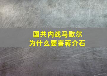 国共内战马歇尔为什么要害蒋介石