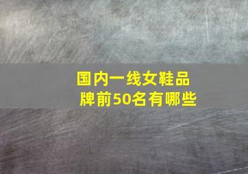 国内一线女鞋品牌前50名有哪些