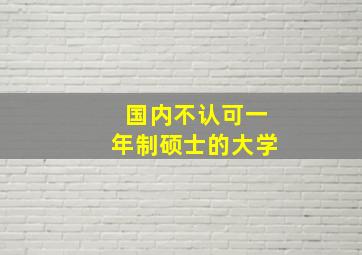 国内不认可一年制硕士的大学