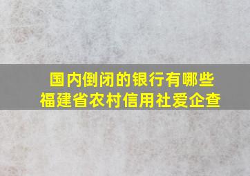 国内倒闭的银行有哪些福建省农村信用社爱企查