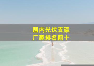 国内光伏支架厂家排名前十