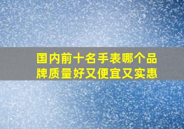 国内前十名手表哪个品牌质量好又便宜又实惠