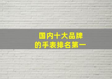 国内十大品牌的手表排名第一