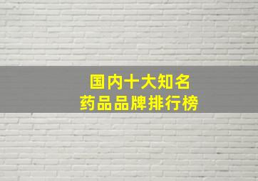 国内十大知名药品品牌排行榜