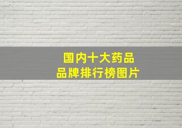 国内十大药品品牌排行榜图片