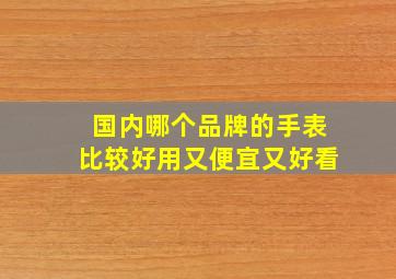 国内哪个品牌的手表比较好用又便宜又好看