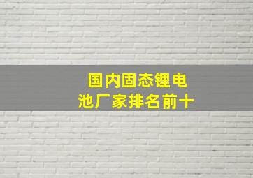 国内固态锂电池厂家排名前十