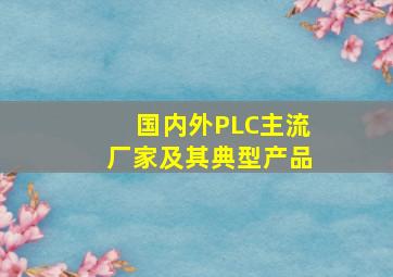 国内外PLC主流厂家及其典型产品