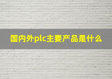 国内外plc主要产品是什么