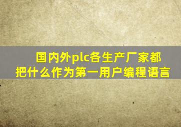 国内外plc各生产厂家都把什么作为第一用户编程语言