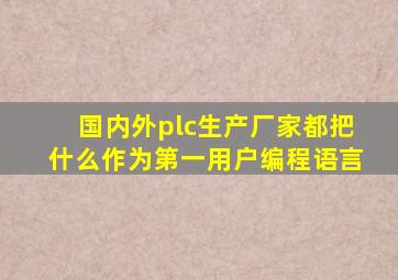 国内外plc生产厂家都把什么作为第一用户编程语言