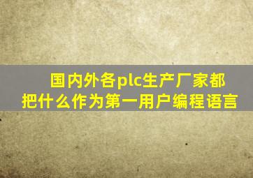 国内外各plc生产厂家都把什么作为第一用户编程语言