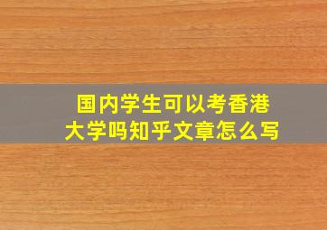 国内学生可以考香港大学吗知乎文章怎么写