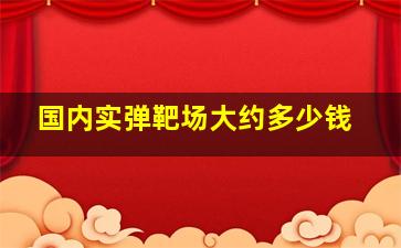 国内实弹靶场大约多少钱