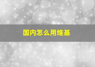 国内怎么用维基